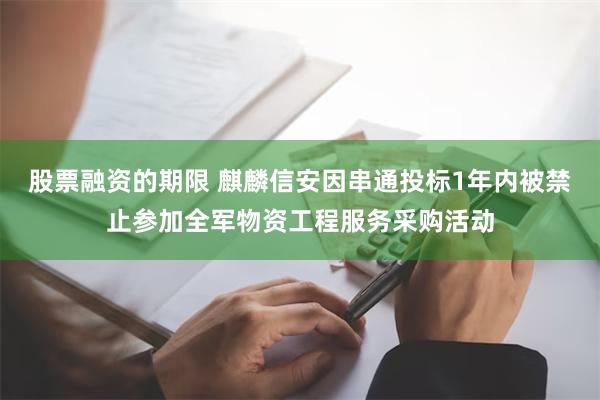 股票融资的期限 麒麟信安因串通投标1年内被禁止参加全军物资工程服务采购活动