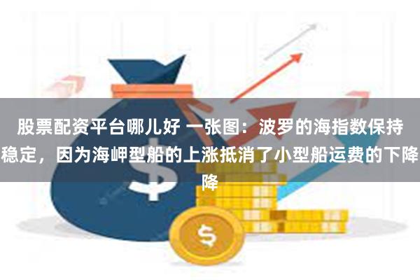 股票配资平台哪儿好 一张图：波罗的海指数保持稳定，因为海岬型船的上涨抵消了小型船运费的下降