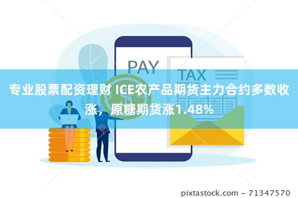 专业股票配资理财 ICE农产品期货主力合约多数收涨，原糖期货涨1.48%