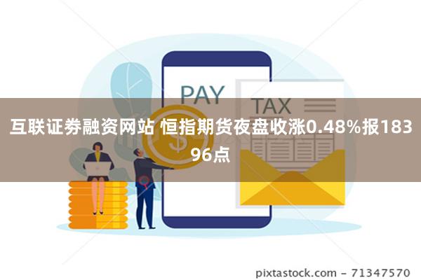 互联证劵融资网站 恒指期货夜盘收涨0.48%报18396点