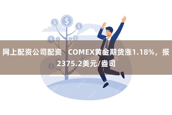 网上配资公司配资   COMEX黄金期货涨1.18%，报2375.2美元/盎司