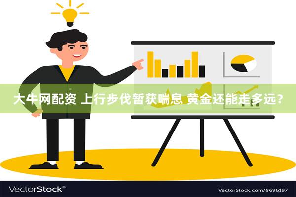 大牛网配资 上行步伐暂获喘息 黄金还能走多远？