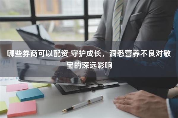 哪些券商可以配资 守护成长，洞悉营养不良对敏宝的深远影响