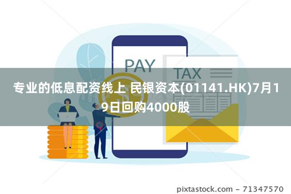 专业的低息配资线上 民银资本(01141.HK)7月19日回购4000股