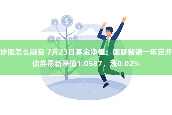 炒股怎么融资 7月23日基金净值：国联聚锦一年定开债券最新净值1.0587，涨0.02%