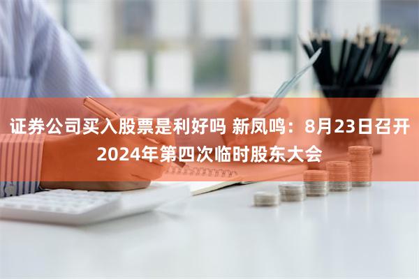 证券公司买入股票是利好吗 新凤鸣：8月23日召开2024年第四次临时股东大会