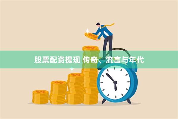 股票配资提现 传奇、流言与年代