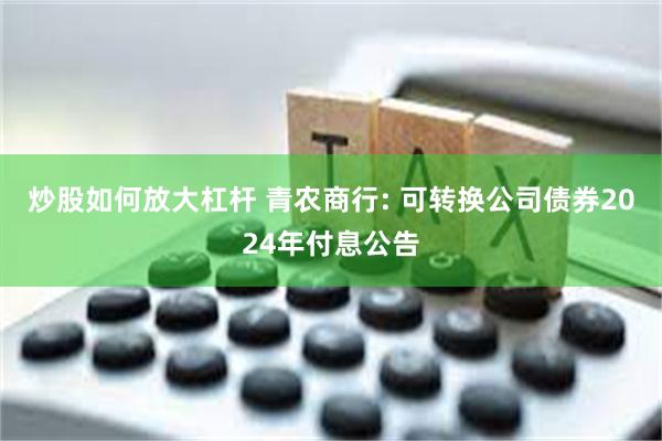 炒股如何放大杠杆 青农商行: 可转换公司债券2024年付息公告