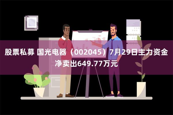 股票私募 国光电器（002045）7月29日主力资金净卖出649.77万元