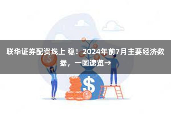 联华证券配资线上 稳！2024年前7月主要经济数据，一图速览→