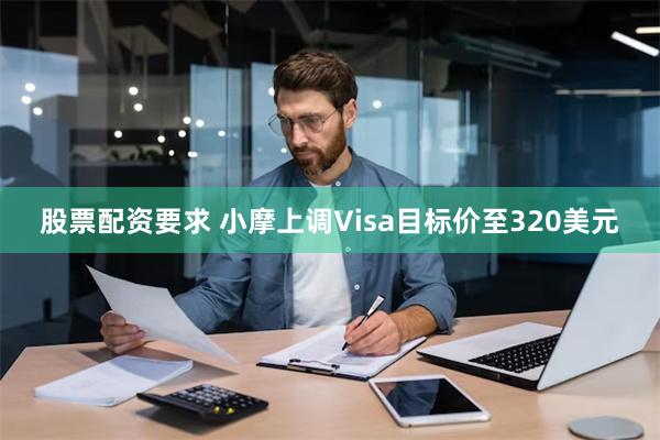 股票配资要求 小摩上调Visa目标价至320美元