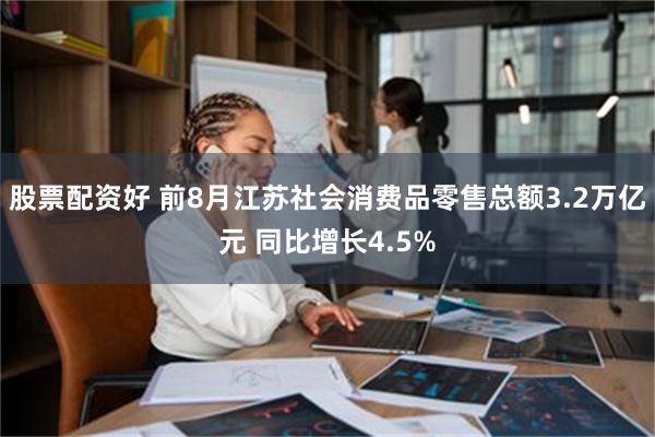 股票配资好 前8月江苏社会消费品零售总额3.2万亿元 同比增长4.5%