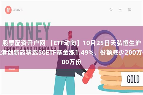 股票配资开户网 【ETF动向】10月25日天弘恒生沪深港创新药精选50ETF基金涨1.49%，份额减少200万份