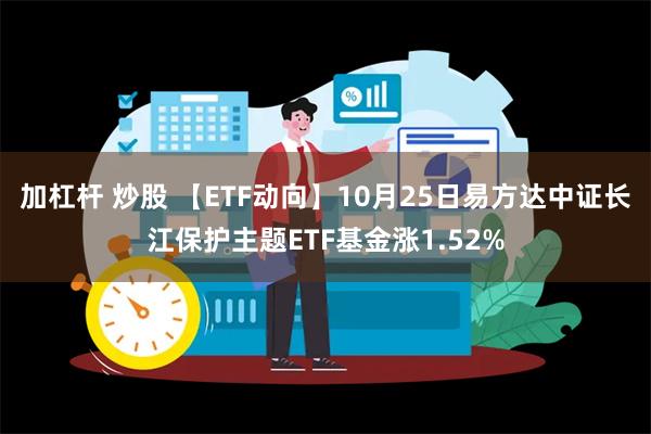 加杠杆 炒股 【ETF动向】10月25日易方达中证长江保护主题ETF基金涨1.52%