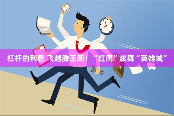 杠杆的利息 飞越滕王阁！“红鹰”炫舞“英雄城”