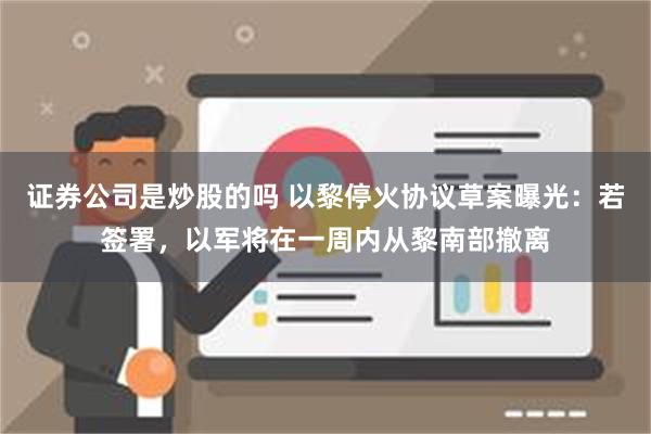 证券公司是炒股的吗 以黎停火协议草案曝光：若签署，以军将在一周内从黎南部撤离