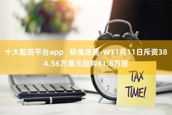 十大配资平台app   极兔速递-W11月11日斥资384.56万港元回购61.8万股