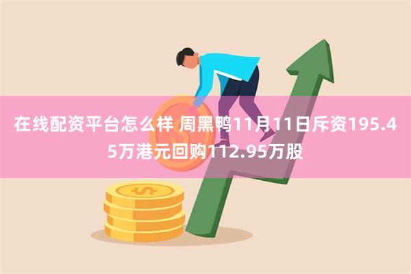 在线配资平台怎么样 周黑鸭11月11日斥资195.45万港元回购112.95万股