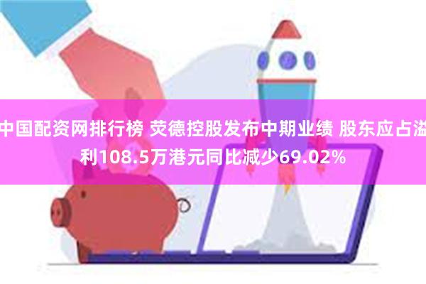 中国配资网排行榜 荧德控股发布中期业绩 股东应占溢利108.5万港元同比减少69.02%