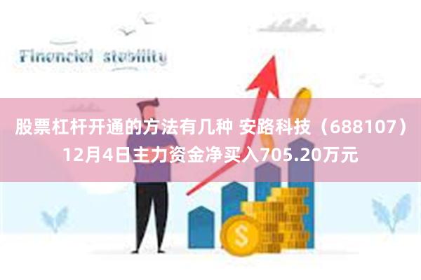 股票杠杆开通的方法有几种 安路科技（688107）12月4日主力资金净买入705.20万元