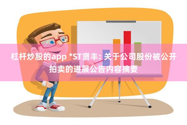 杠杆炒股的app *ST贤丰: 关于公司股份被公开拍卖的进展公告内容摘要