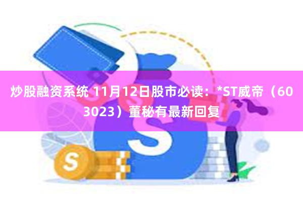 炒股融资系统 11月12日股市必读：*ST威帝（603023）董秘有最新回复