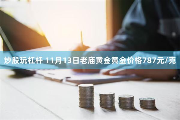 炒股玩杠杆 11月13日老庙黄金黄金价格787元/克