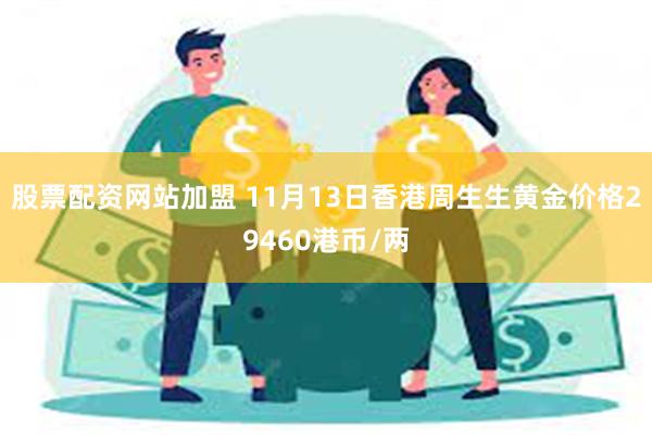 股票配资网站加盟 11月13日香港周生生黄金价格29460港币/两