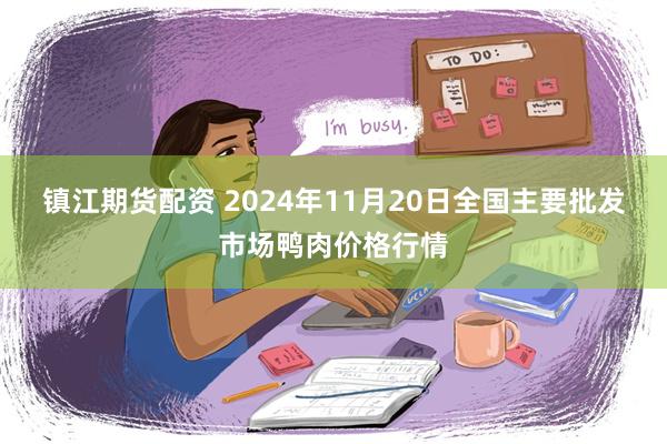 镇江期货配资 2024年11月20日全国主要批发市场鸭肉价格行情