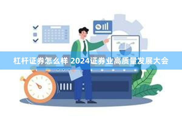 杠杆证券怎么样 2024证券业高质量发展大会