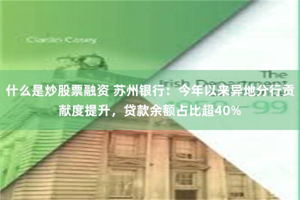 什么是炒股票融资 苏州银行：今年以来异地分行贡献度提升，贷款余额占比超40%