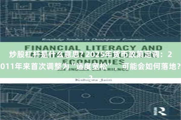 炒股杠杆是什么意思? 2025年货币政策定调：2011年来首次调整为“适度宽松”，可能会如何落地？