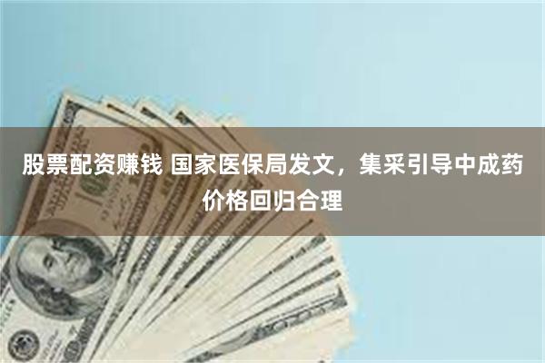 股票配资赚钱 国家医保局发文，集采引导中成药价格回归合理