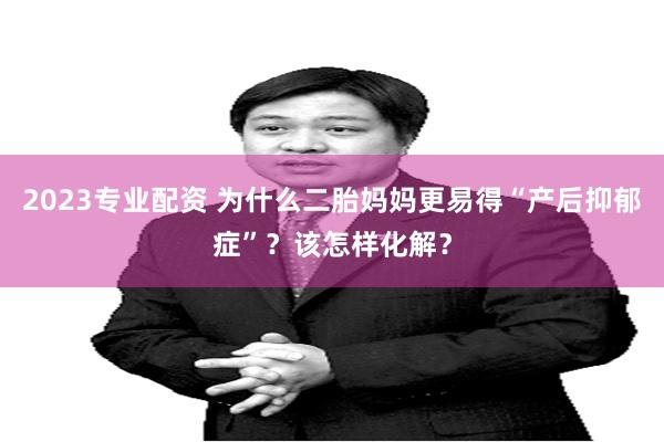 2023专业配资 为什么二胎妈妈更易得“产后抑郁症”？该怎样化解？