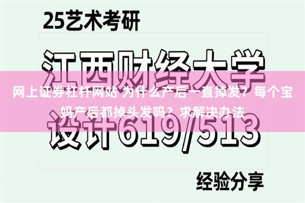 网上证劵杠杆网站 为什么产后一直掉发？每个宝妈产后都掉头发吗？求解决办法