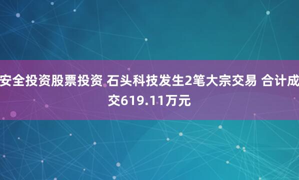 安全投资股票投资 石头科技发生2笔大宗交易 合计成交619.11万元