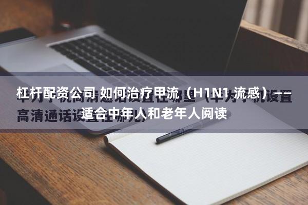 杠杆配资公司 如何治疗甲流（H1N1 流感）——适合中年人和老年人阅读