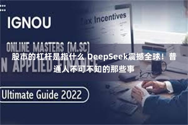 股市的杠杆是指什么 DeepSeek震撼全球！普通人不可不知的那些事