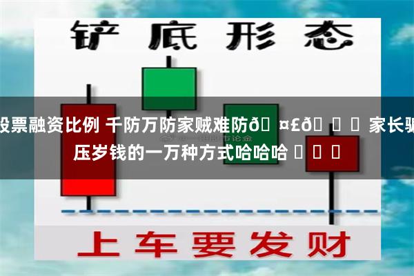 股票融资比例 千防万防家贼难防🤣👌家长骗压岁钱的一万种方式哈哈哈 ​​​