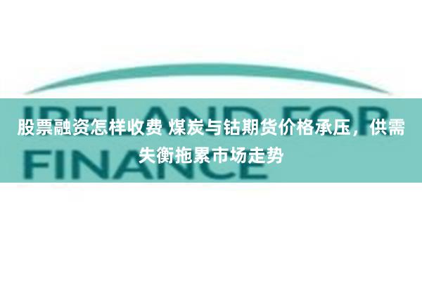 股票融资怎样收费 煤炭与钴期货价格承压，供需失衡拖累市场走势