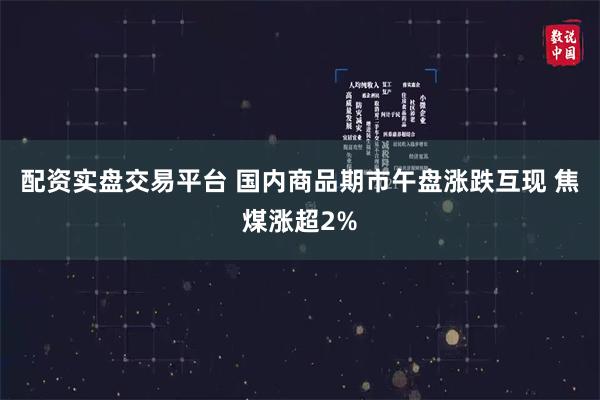 配资实盘交易平台 国内商品期市午盘涨跌互现 焦煤涨超2%