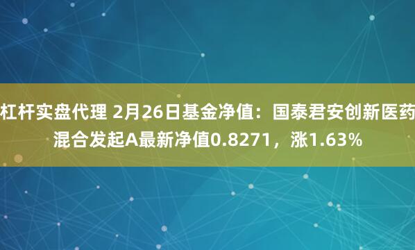 杠杆实盘代理 2月26日基金净值：国泰君安创新医药混合发起A最新净值0.8271，涨1.63%