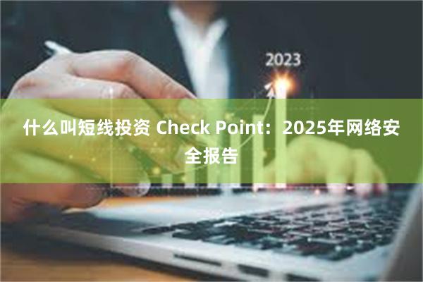 什么叫短线投资 Check Point：2025年网络安全报告