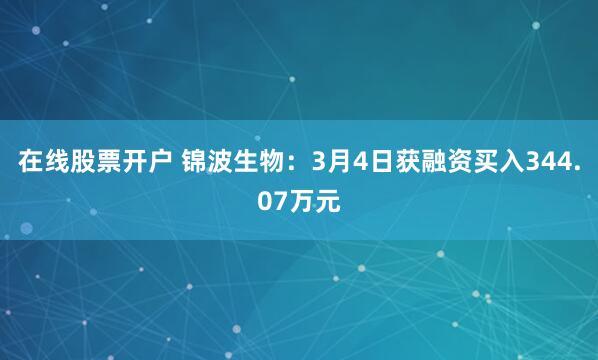 在线股票开户 锦波生物：3月4日获融资买入344.07万元