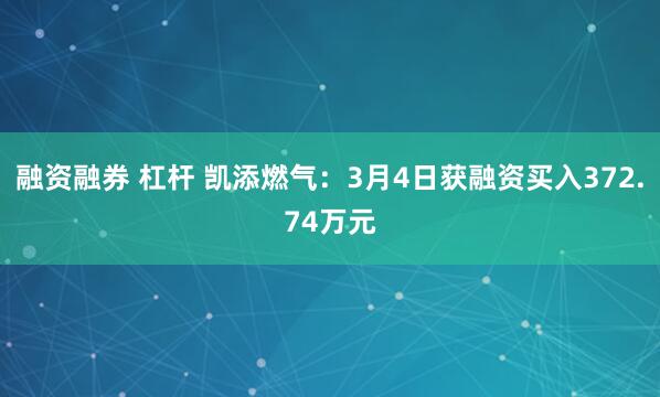 融资融券 杠杆 凯添燃气：3月4日获融资买入372.74万元