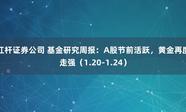 杠杆证券公司 基金研究周报：A股节前活跃，黄金再度走强（1.20-1.24）