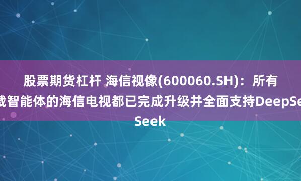 股票期货杠杆 海信视像(600060.SH)：所有搭载智能体的海信电视都已完成升级并全面支持DeepSeek