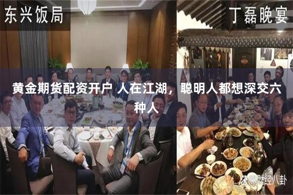 黄金期货配资开户 人在江湖，聪明人都想深交六种人