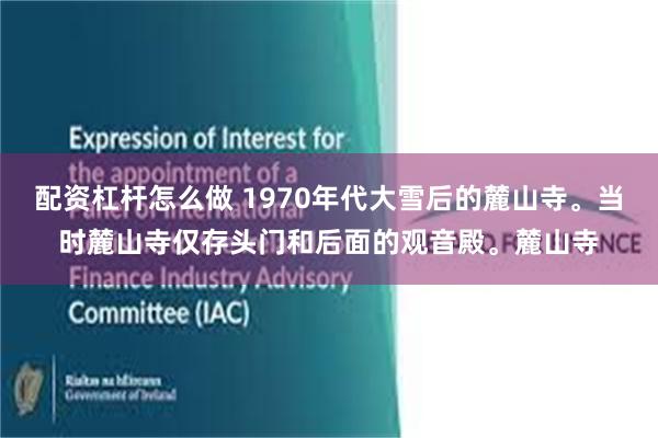 配资杠杆怎么做 1970年代大雪后的麓山寺。当时麓山寺仅存头门和后面的观音殿。麓山寺